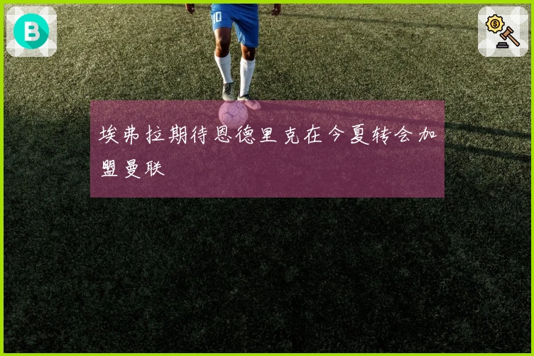埃弗拉期待恩德里克在今夏转会加盟曼联
